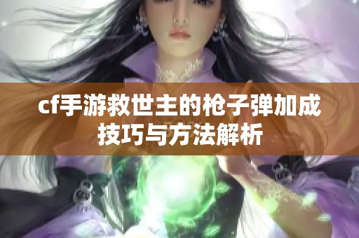 cf手游救世主的枪子弹加成技巧与方法解析