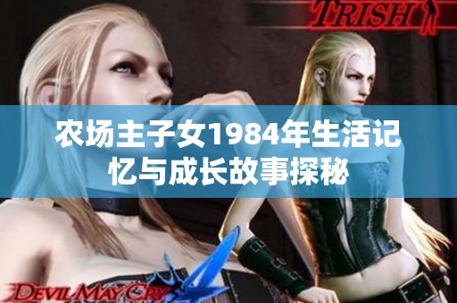 农场主子女1984年生活记忆与成长故事探秘