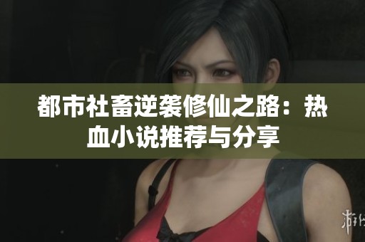 都市社畜逆袭修仙之路：热血小说推荐与分享