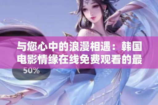 与您心中的浪漫相遇：韩国电影情缘在线免费观看的最佳选择