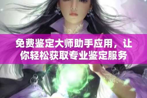 免费鉴定大师助手应用，让你轻松获取专业鉴定服务