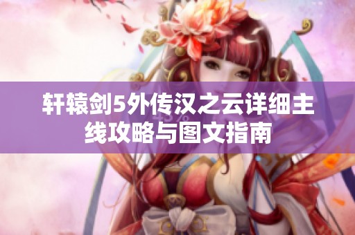 轩辕剑5外传汉之云详细主线攻略与图文指南