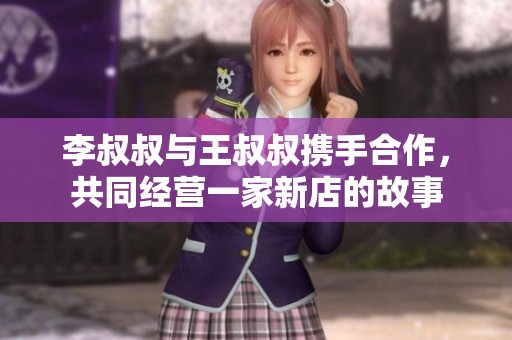 李叔叔与王叔叔携手合作，共同经营一家新店的故事