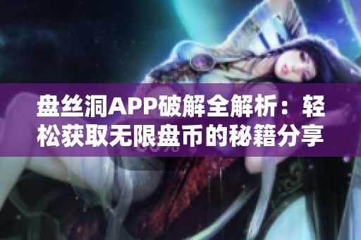 盘丝洞APP破解全解析：轻松获取无限盘币的秘籍分享