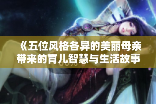 《五位风格各异的美丽母亲带来的育儿智慧与生活故事》