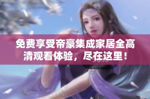 免费享受帝豪集成家居全高清观看体验，尽在这里！