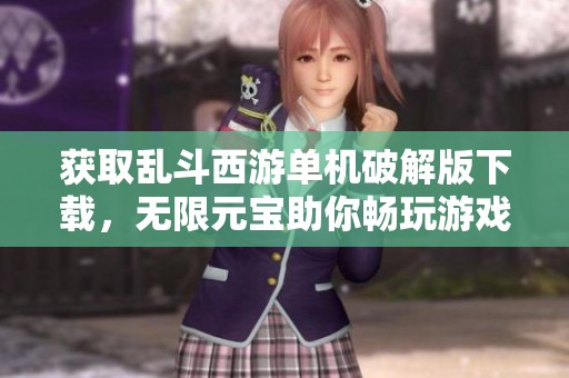 获取乱斗西游单机破解版下载，无限元宝助你畅玩游戏新体验