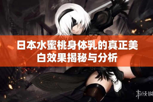日本水蜜桃身体乳的真正美白效果揭秘与分析