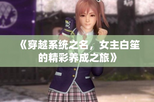 《穿越系统之名，女主白笙的精彩养成之旅》
