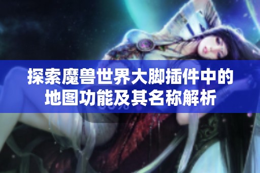 探索魔兽世界大脚插件中的地图功能及其名称解析