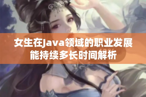 女生在Java领域的职业发展能持续多长时间解析