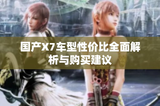 国产X7车型性价比全面解析与购买建议