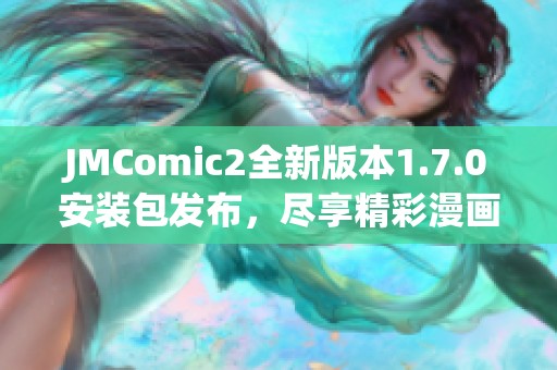 JMComic2全新版本1.7.0安装包发布，尽享精彩漫画体验