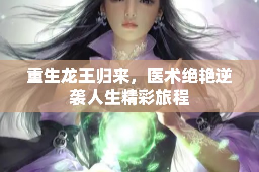 重生龙王归来，医术绝艳逆袭人生精彩旅程
