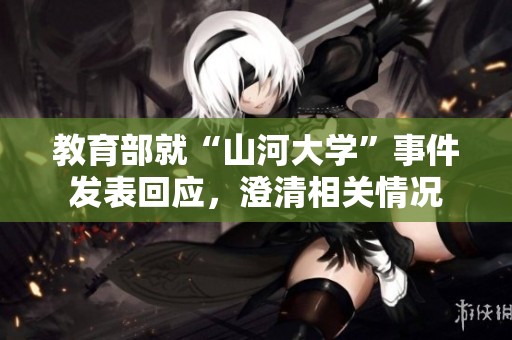 教育部就“山河大学”事件发表回应，澄清相关情况