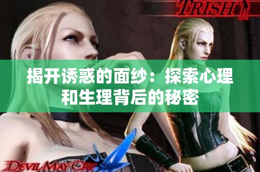 揭开诱惑的面纱：探索心理和生理背后的秘密