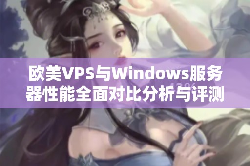 欧美VPS与Windows服务器性能全面对比分析与评测