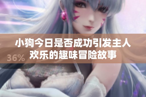 小狗今日是否成功引发主人欢乐的趣味冒险故事