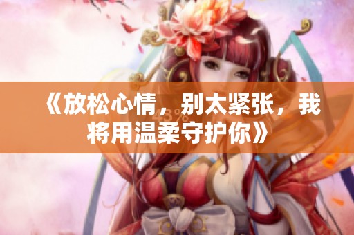 《放松心情，别太紧张，我将用温柔守护你》