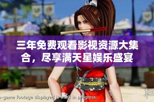 三年免费观看影视资源大集合，尽享满天星娱乐盛宴