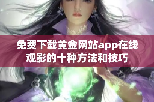 免费下载黄金网站app在线观影的十种方法和技巧