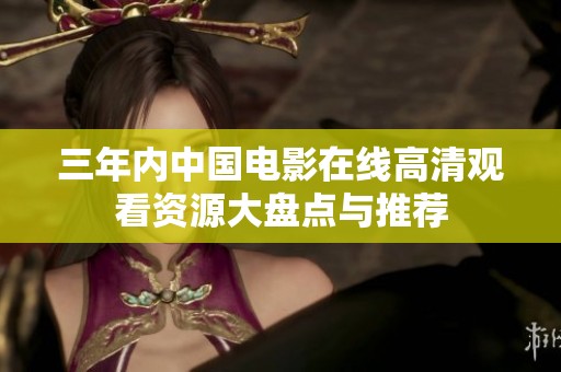三年内中国电影在线高清观看资源大盘点与推荐