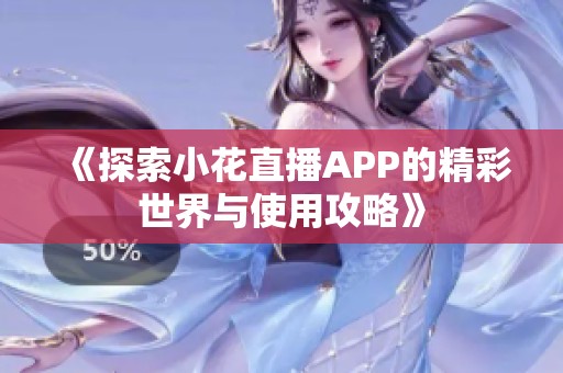 《探索小花直播APP的精彩世界与使用攻略》