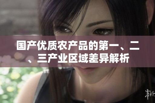 国产优质农产品的第一、二、三产业区域差异解析