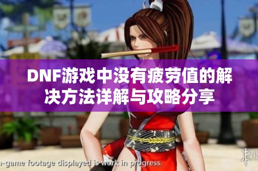 DNF游戏中没有疲劳值的解决方法详解与攻略分享