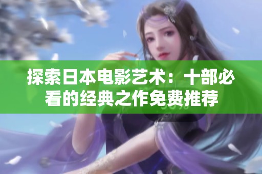 探索日本电影艺术：十部必看的经典之作免费推荐