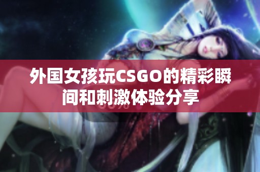 外国女孩玩CSGO的精彩瞬间和刺激体验分享