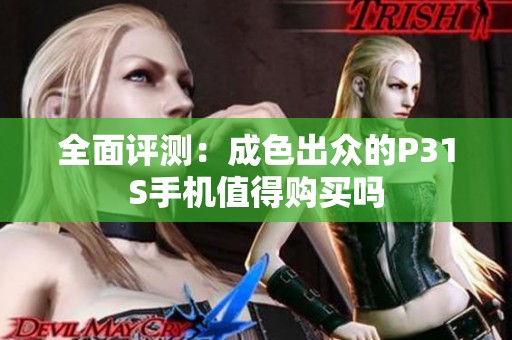 全面评测：成色出众的P31S手机值得购买吗