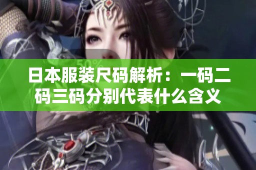 日本服装尺码解析：一码二码三码分别代表什么含义