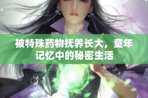 被特殊药物抚养长大，童年记忆中的秘密生活