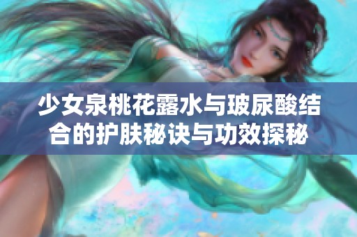 少女泉桃花露水与玻尿酸结合的护肤秘诀与功效探秘