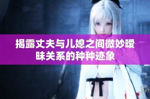 揭露丈夫与儿媳之间微妙暧昧关系的种种迹象