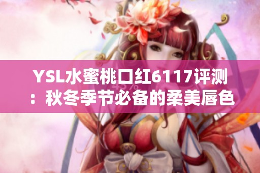 YSL水蜜桃口红6117评测：秋冬季节必备的柔美唇色