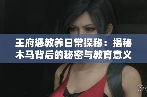 王府惩教养日常探秘：揭秘木马背后的秘密与教育意义