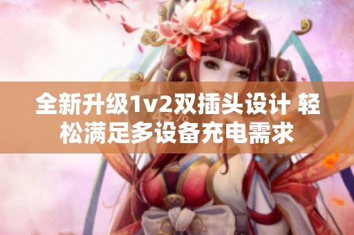 全新升级1v2双插头设计 轻松满足多设备充电需求