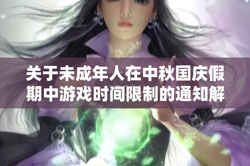 关于未成年人在中秋国庆假期中游戏时间限制的通知解读