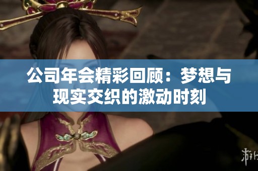 公司年会精彩回顾：梦想与现实交织的激动时刻