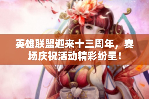 英雄联盟迎来十三周年，赛场庆祝活动精彩纷呈！