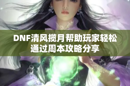 DNF清风揽月帮助玩家轻松通过周本攻略分享