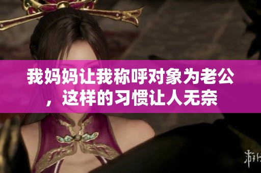 我妈妈让我称呼对象为老公，这样的习惯让人无奈
