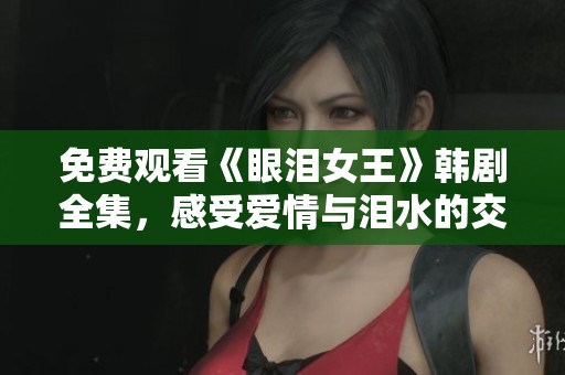 免费观看《眼泪女王》韩剧全集，感受爱情与泪水的交织故事