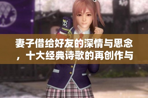 妻子借给好友的深情与思念，十大经典诗歌的再创作与分享