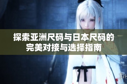 探索亚洲尺码与日本尺码的完美对接与选择指南