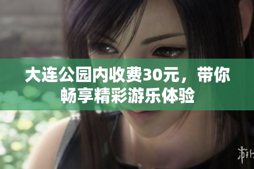 大连公园内收费30元，带你畅享精彩游乐体验