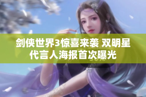 剑侠世界3惊喜来袭 双明星代言人海报首次曝光