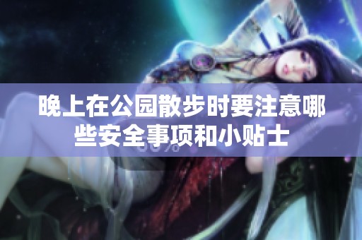 晚上在公园散步时要注意哪些安全事项和小贴士